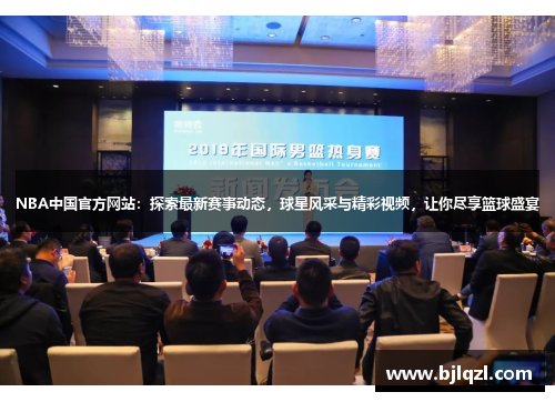 NBA中国官方网站：探索最新赛事动态，球星风采与精彩视频，让你尽享篮球盛宴