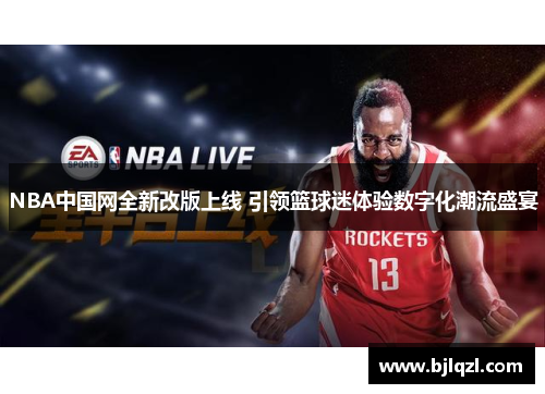 NBA中国网全新改版上线 引领篮球迷体验数字化潮流盛宴