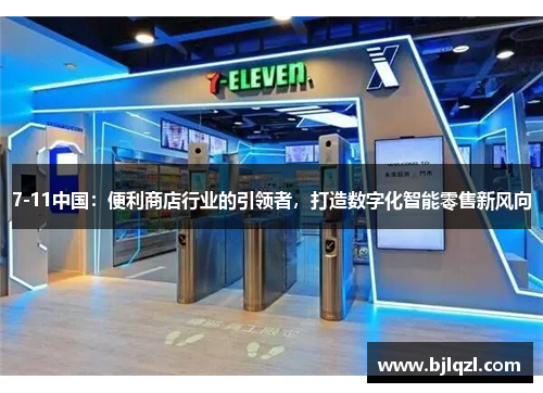 7-11中国:便利商店行业的引领者,打造数字化智能零售新风向 7-11中国:便利商店行业的引领者,打造数字化智能零售新风向