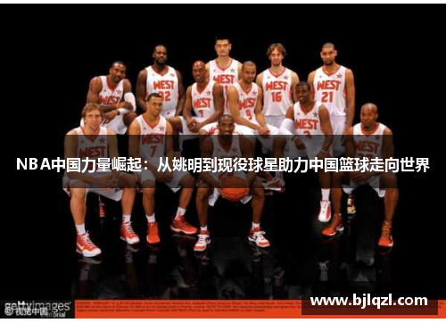 NBA中国力量崛起：从姚明到现役球星助力中国篮球走向世界
