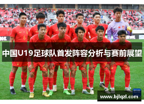 中国U19足球队首发阵容分析与赛前展望 中国U19足球队首发阵容分析与赛前展望