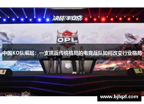 中国KO队崛起：一支挑战传统格局的电竞战队如何改变行业格局