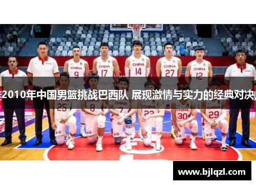 2010年中国男篮挑战巴西队 展现激情与实力的经典对决