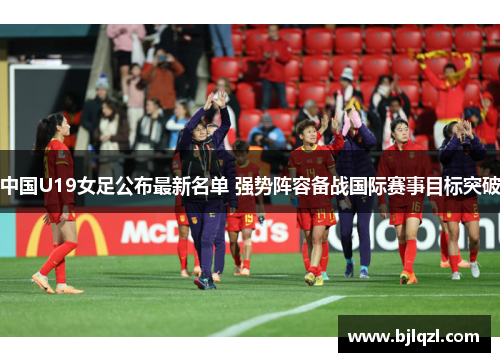 中国U19女足公布最新名单 强势阵容备战国际赛事目标突破