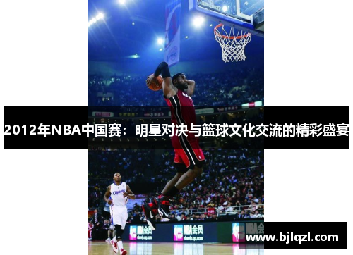 2012年NBA中国赛：明星对决与篮球文化交流的精彩盛宴