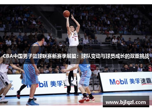 CBA中国男子篮球联赛新赛季展望：球队变动与球员成长的双重挑战