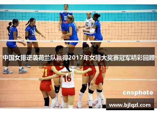 中国女排逆袭荷兰队赢得2017年女排大奖赛冠军精彩回顾 中国女排逆袭荷兰队赢得2017年女排大奖赛冠军精彩回顾